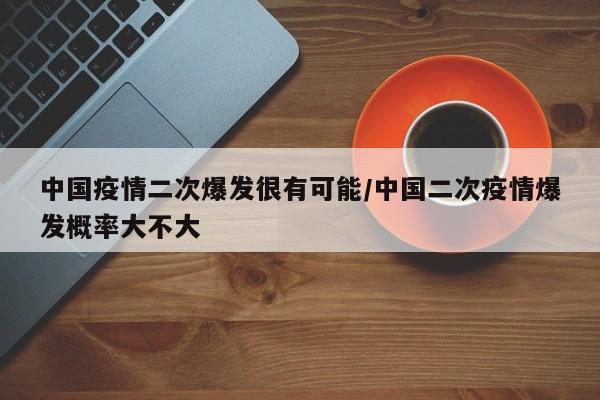 中国疫情二次爆发很有可能/中国二次疫情爆发概率大不大