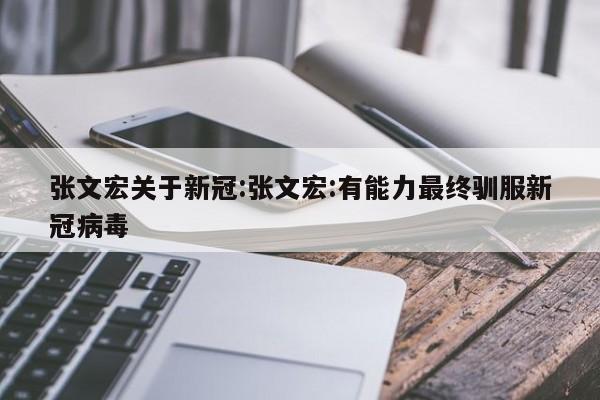张文宏关于新冠:张文宏:有能力最终驯服新冠病毒