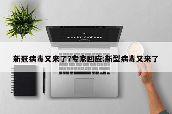 新冠病毒又来了?专家回应:新型病毒又来了