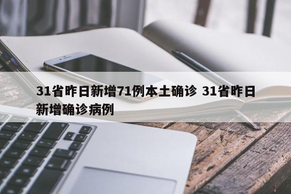 31省昨日新增71例本土确诊 31省昨日新增确诊病例