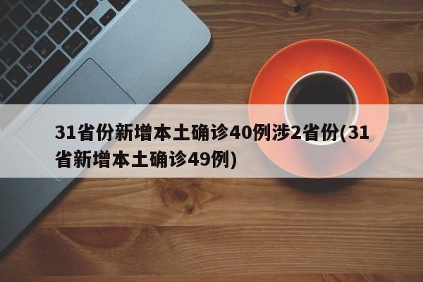 31省份新增本土确诊40例涉2省份(31省新增本土确诊49例)