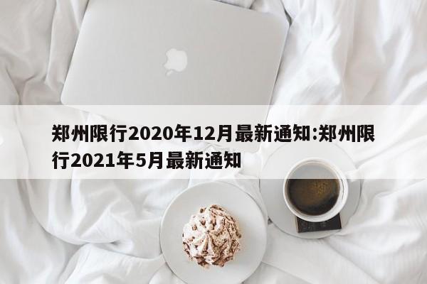 郑州限行2020年12月最新通知:郑州限行2021年5月最新通知