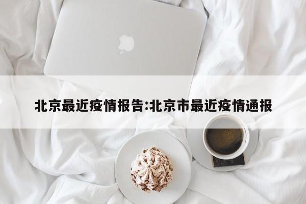 北京最近疫情报告:北京市最近疫情通报