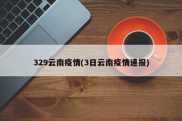 329云南疫情(3日云南疫情速报)