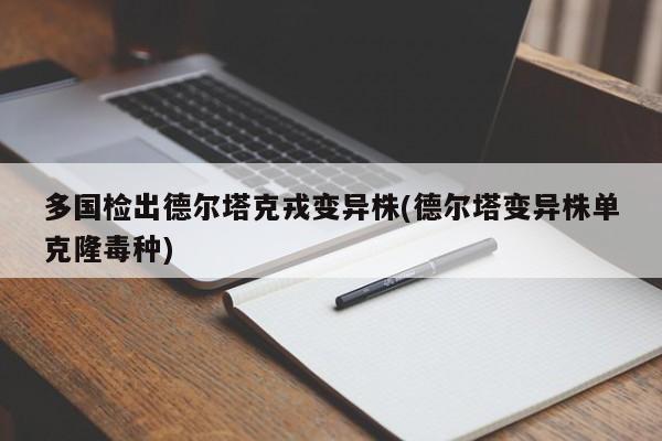 多国检出德尔塔克戎变异株(德尔塔变异株单克隆毒种)