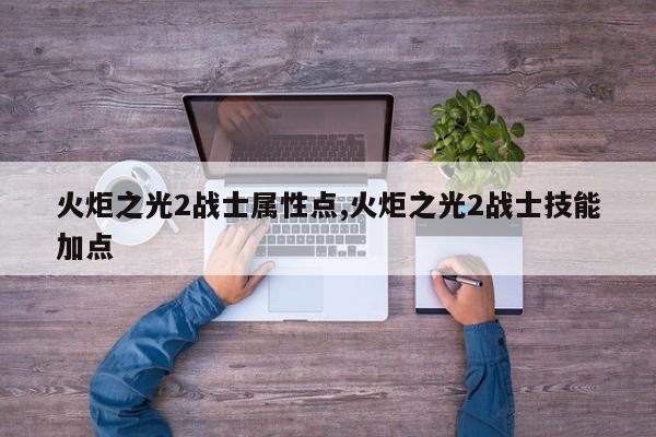 火炬之光2战士属性点,火炬之光2战士技能加点