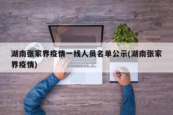 湖南张家界疫情一线人员名单公示(湖南张家界疫情)