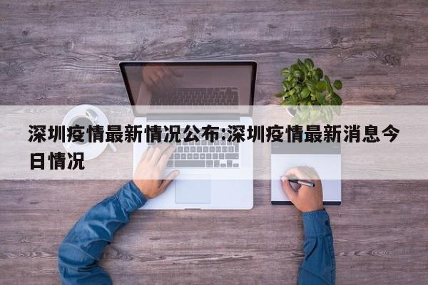 深圳疫情最新情况公布:深圳疫情最新消息今日情况