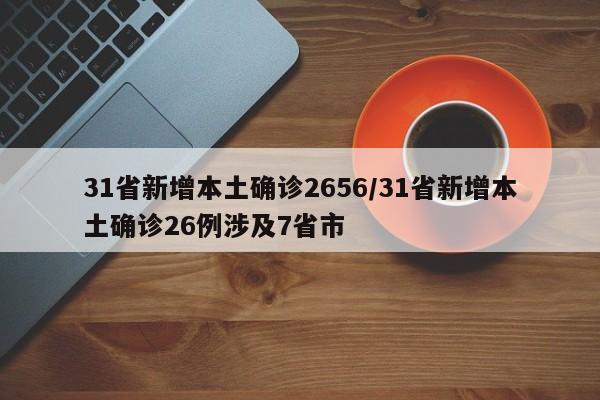 31省新增本土确诊2656/31省新增本土确诊26例涉及7省市