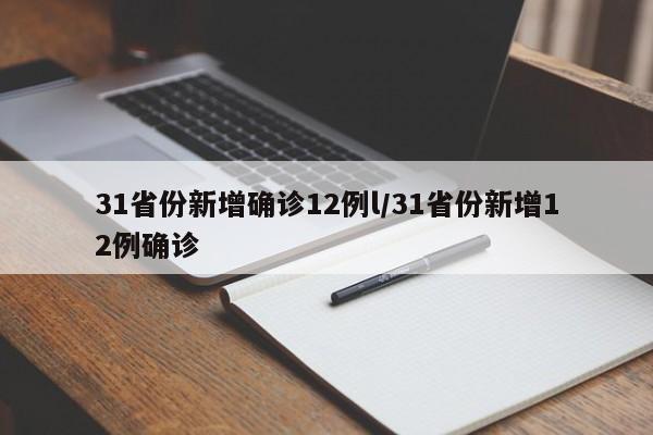 31省份新增确诊12例l/31省份新增12例确诊