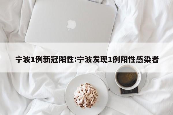 宁波1例新冠阳性:宁波发现1例阳性感染者