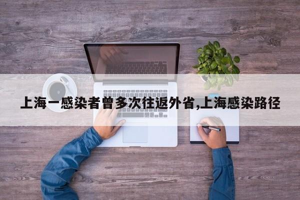 上海一感染者曾多次往返外省,上海感染路径