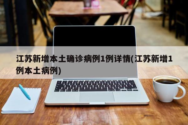 江苏新增本土确诊病例1例详情(江苏新增1例本土病例)
