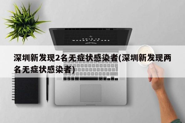 深圳新发现2名无症状感染者(深圳新发现两名无症状感染者)