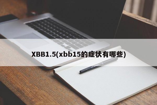 XBB1.5(xbb15的症状有哪些)