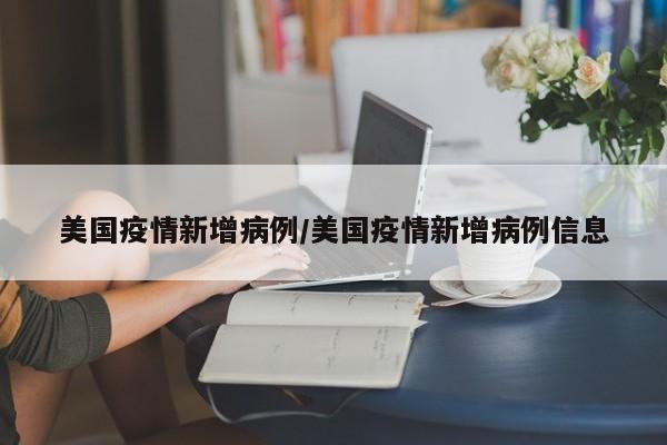 美国疫情新增病例/美国疫情新增病例信息