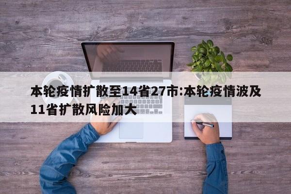 本轮疫情扩散至14省27市:本轮疫情波及11省扩散风险加大
