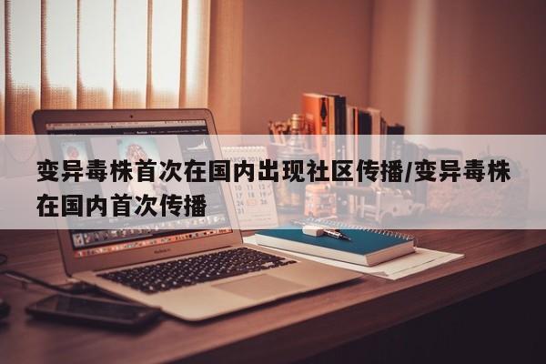 变异毒株首次在国内出现社区传播/变异毒株在国内首次传播