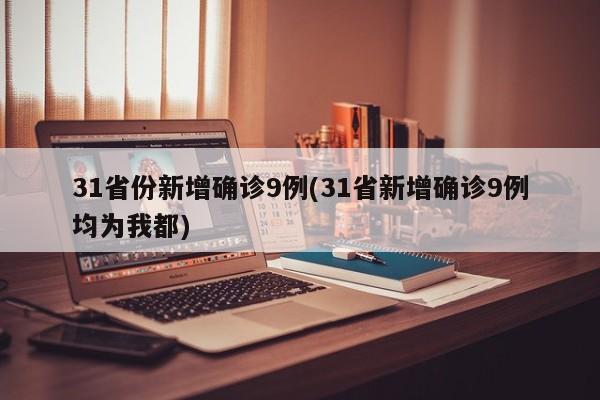 31省份新增确诊9例(31省新增确诊9例均为我都)