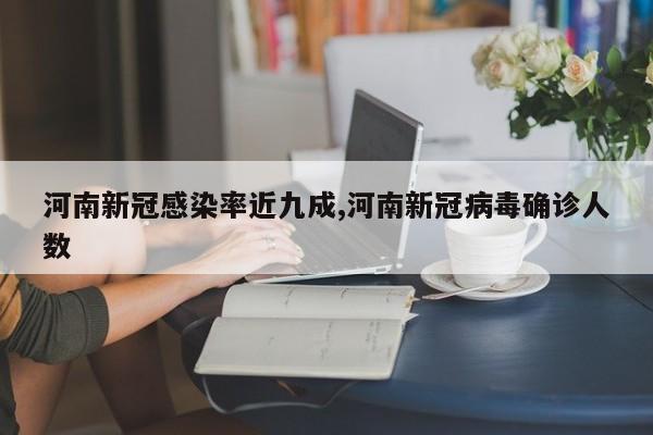 河南新冠感染率近九成,河南新冠病毒确诊人数
