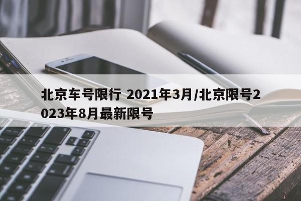 北京车号限行 2021年3月/北京限号2023年8月最新限号