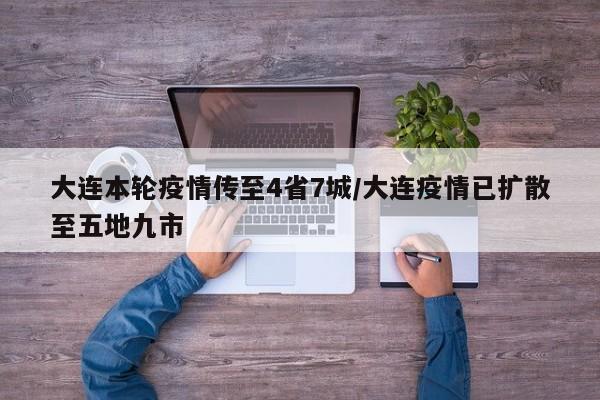 大连本轮疫情传至4省7城/大连疫情已扩散至五地九市