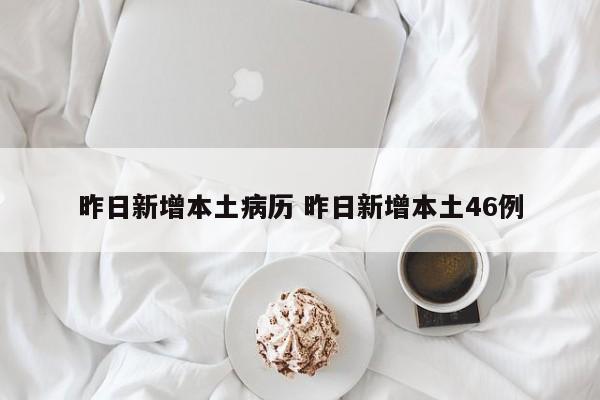 昨日新增本土病历 昨日新增本土46例