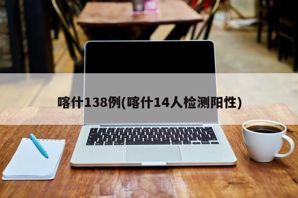 喀什138例(喀什14人检测阳性)