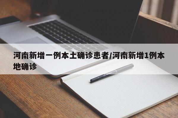 河南新增一例本土确诊患者/河南新增1例本地确诊