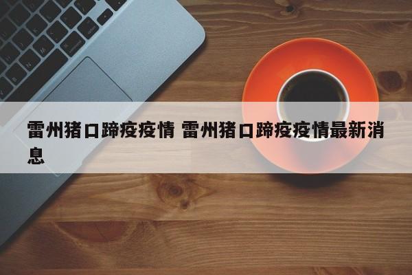 雷州猪口蹄疫疫情 雷州猪口蹄疫疫情最新消息