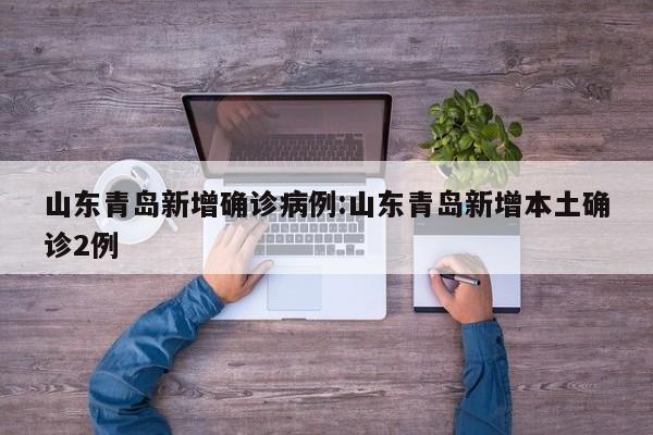 山东青岛新增确诊病例:山东青岛新增本土确诊2例