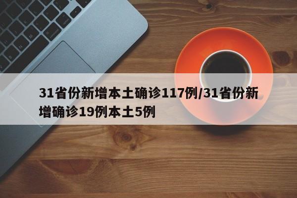 31省份新增本土确诊117例/31省份新增确诊19例本土5例