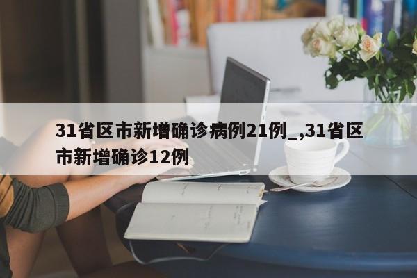31省区市新增确诊病例21例_,31省区市新增确诊12例