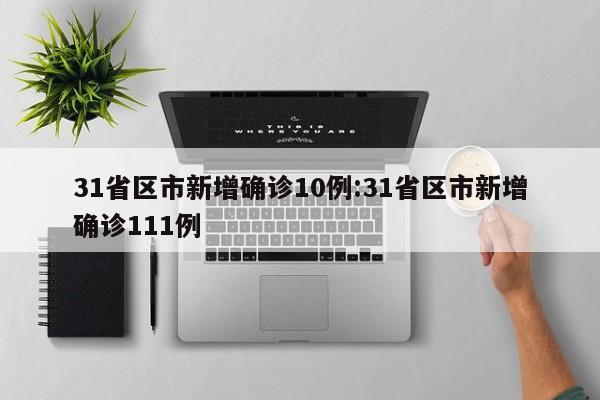 31省区市新增确诊10例:31省区市新增确诊111例