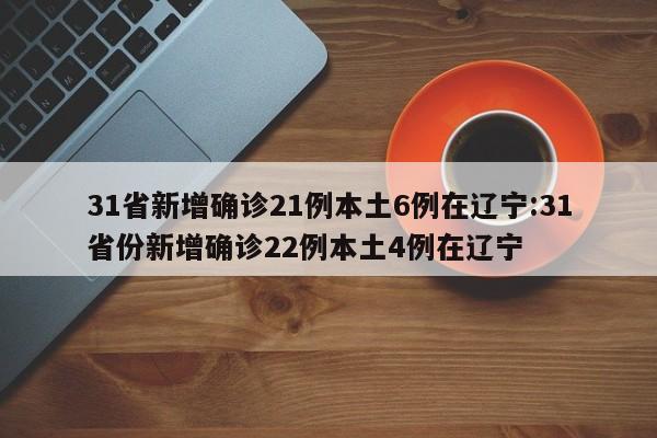 31省新增确诊21例本土6例在辽宁:31省份新增确诊22例本土4例在辽宁