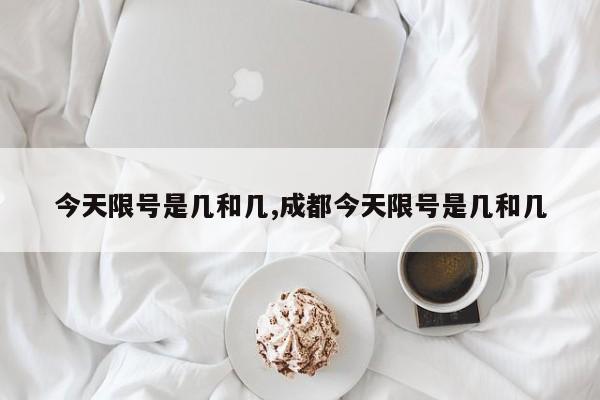 今天限号是几和几,成都今天限号是几和几