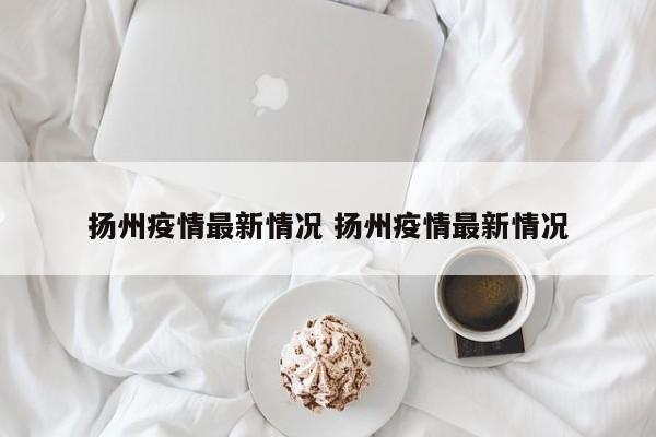 扬州疫情最新情况 扬州疫情最新情况