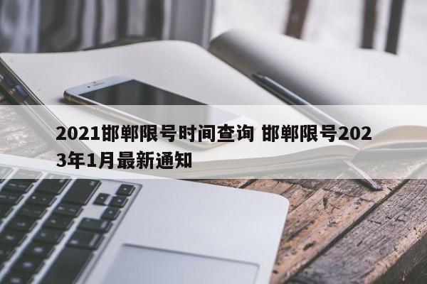 2021邯郸限号时间查询 邯郸限号2023年1月最新通知