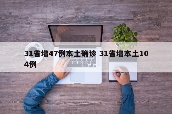 31省增47例本土确诊 31省增本土104例