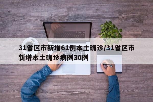 31省区市新增61例本土确诊/31省区市新增本土确诊病例30例