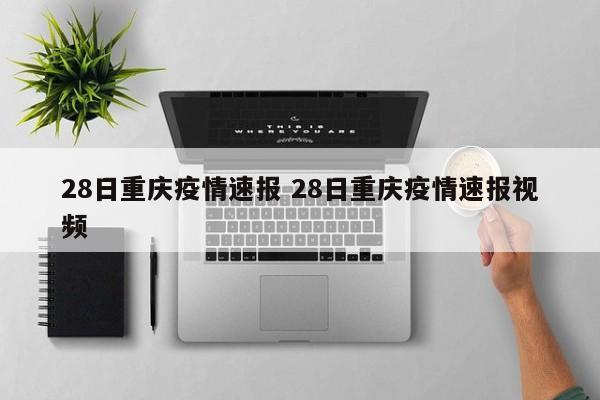 28日重庆疫情速报 28日重庆疫情速报视频