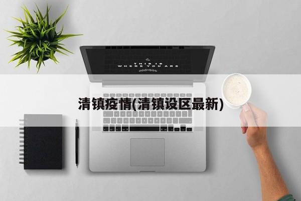 清镇疫情(清镇设区最新)