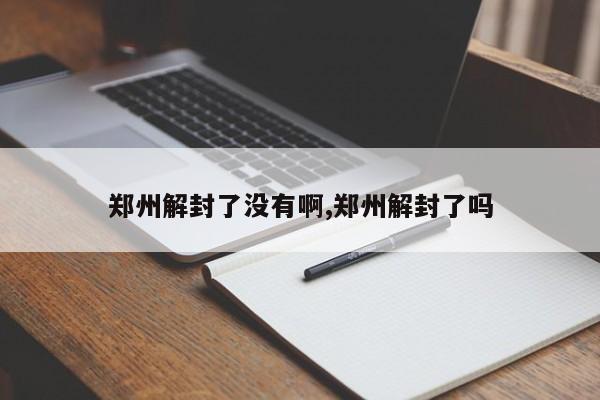 郑州解封了没有啊,郑州解封了吗