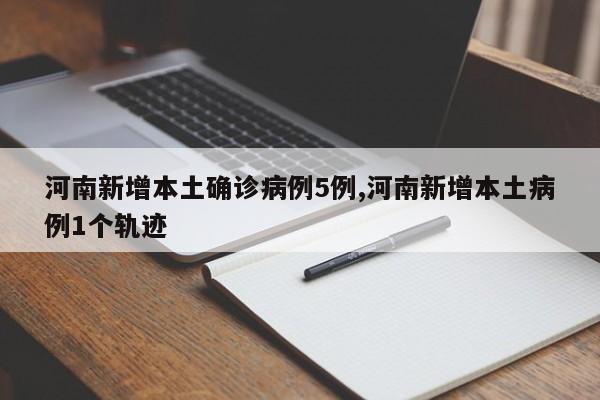 河南新增本土确诊病例5例,河南新增本土病例1个轨迹