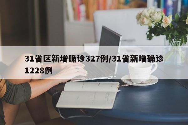 31省区新增确诊327例/31省新增确诊1228例