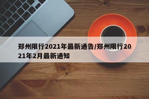 郑州限行2021年最新通告/郑州限行2021年2月最新通知