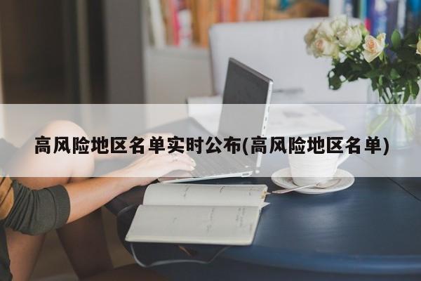 高风险地区名单实时公布(高风险地区名单)