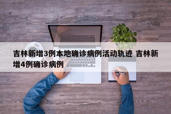 吉林新增3例本地确诊病例活动轨迹 吉林新增4例确诊病例