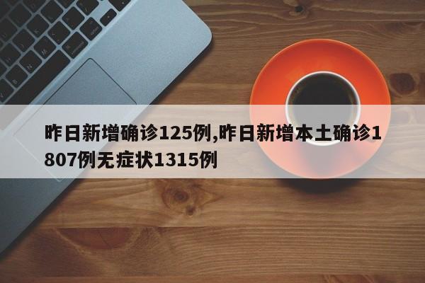 昨日新增确诊125例,昨日新增本土确诊1807例无症状1315例