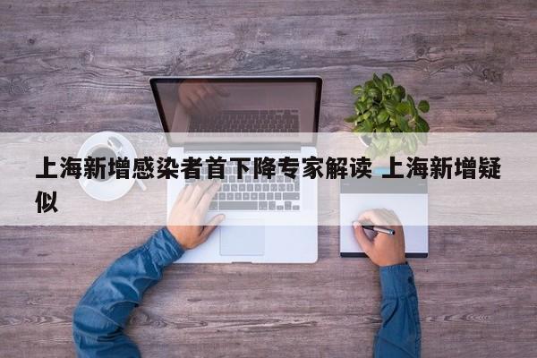 上海新增感染者首下降专家解读 上海新增疑似